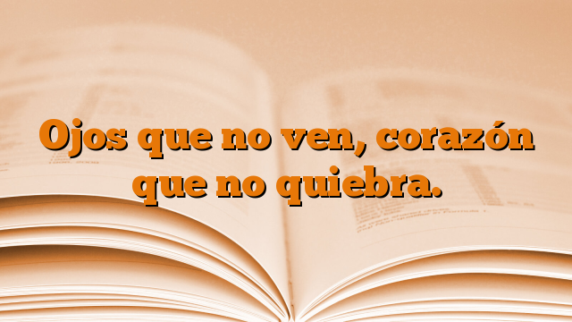 Ojos que no ven, corazón que no quiebra.