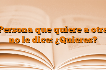 Persona que quiere a otra no le dice: ¿Quieres?