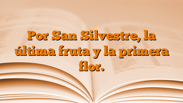 Por San Silvestre, la última fruta y la primera flor.