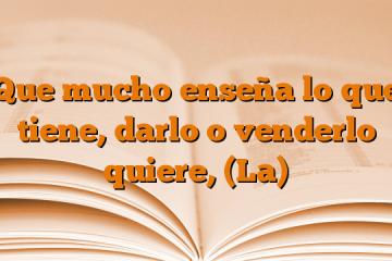 Que mucho enseña lo que tiene, darlo o venderlo quiere, (La)