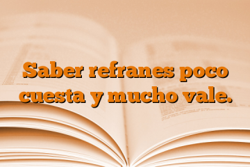 Saber refranes poco cuesta y mucho vale.