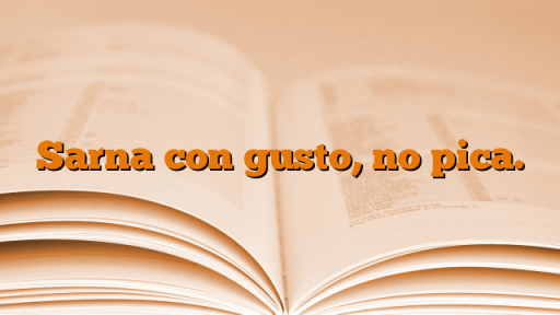 Sarna con gusto, no pica. - Conocer el Castellano