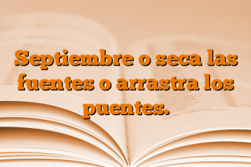 Septiembre o seca las fuentes o arrastra los puentes.