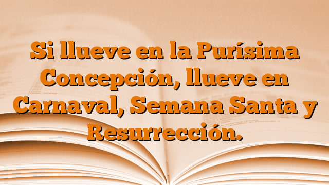 Si llueve en la Purísima Concepción, llueve en Carnaval, Semana Santa y Resurrección.