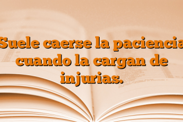 Suele caerse la paciencia cuando la cargan de injurias.