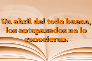 Un abril del todo bueno, los antepasados no lo conocieron.