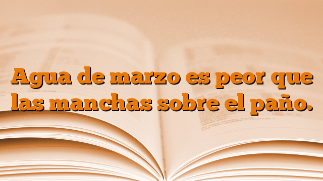 Agua de marzo es peor que las manchas sobre el paño.