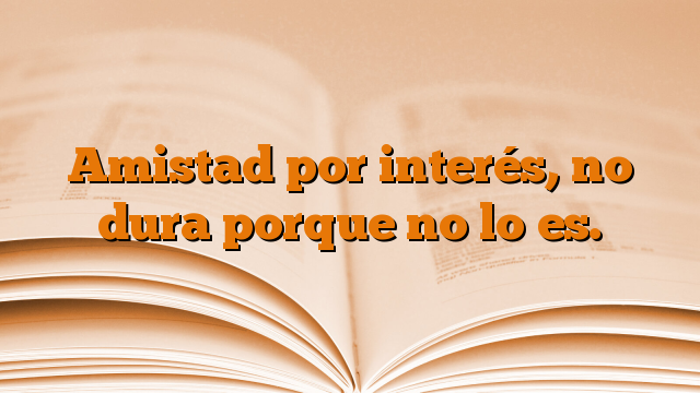 Amistad por interés, no dura porque no lo es.