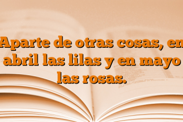 Aparte de otras cosas, en abril las lilas y en mayo las rosas.