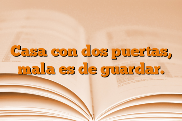 Casa con dos puertas, mala es de guardar.