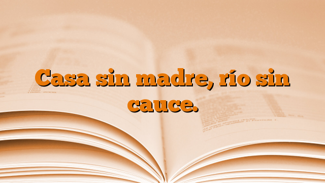 Casa sin madre, río sin cauce.