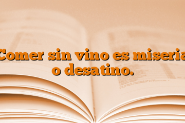 Comer sin vino es miseria o desatino.