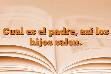 Cual es el padre, así los hijos salen.