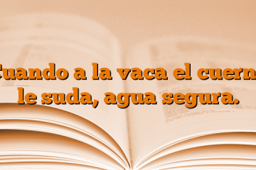 Cuando a la vaca el cuerno le suda, agua segura.