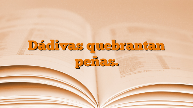 Dádivas quebrantan peñas.