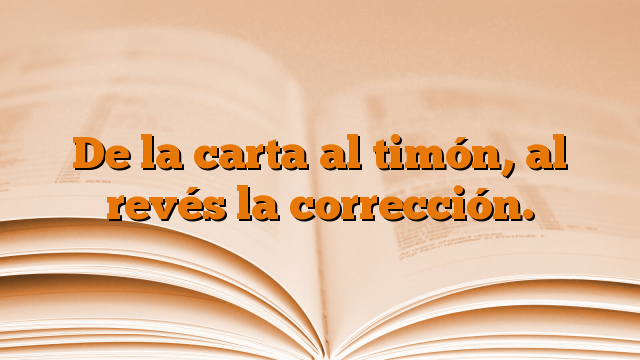 De la carta al timón, al revés la corrección.