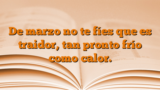 De marzo no te fíes que es traidor, tan pronto frío como calor.