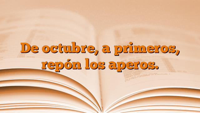 De octubre, a primeros, repón los aperos.