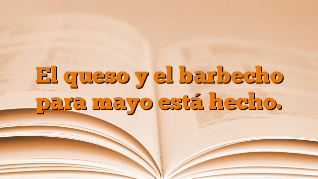 El queso y el barbecho para mayo está hecho.