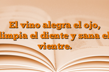 El vino alegra el ojo, limpia el diente y sana el vientre.