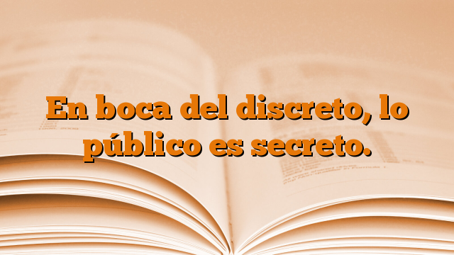 En boca del discreto, lo público es secreto.