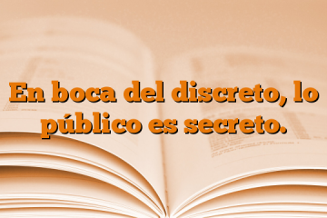 En boca del discreto, lo público es secreto.