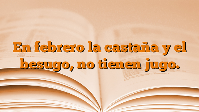 En febrero la castaña y el besugo, no tienen jugo.