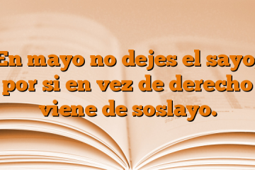 En mayo no dejes el sayo, por si en vez de derecho viene de soslayo.