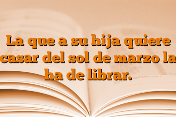 La que a su hija quiere casar del sol de marzo la ha de librar.