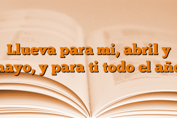 Llueva para mi, abril y mayo, y para ti todo el año.