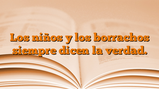 Los niños y los borrachos siempre dicen la verdad.