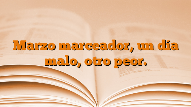 Marzo marceador, un día malo, otro peor.