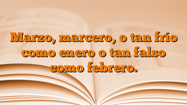 Marzo, marcero, o tan frío como enero o tan falso como febrero.