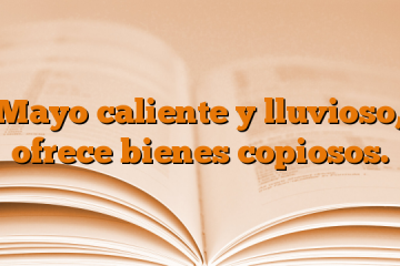 Mayo caliente y lluvioso, ofrece bienes copiosos.