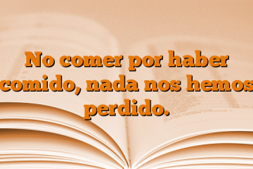 No comer por haber comido, nada nos hemos perdido.