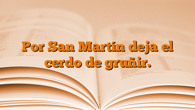 Por San Martín deja el cerdo de gruñir.