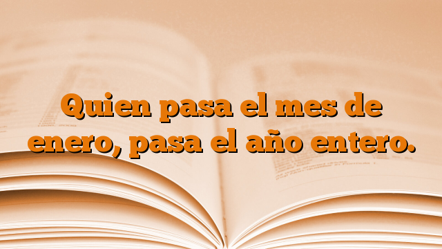 Quien pasa el mes de enero, pasa el año entero.