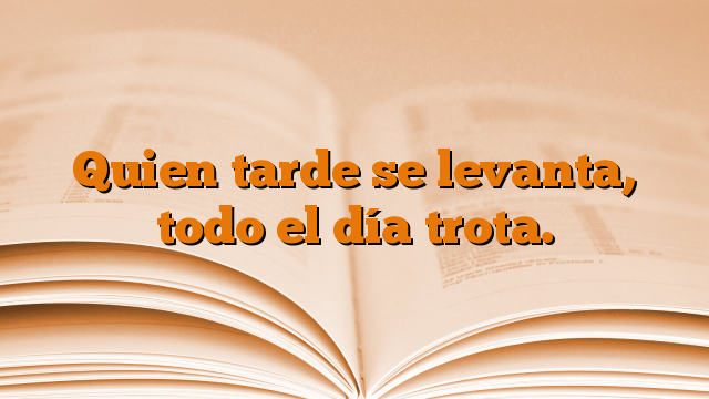 Quien tarde se levanta, todo el día trota.