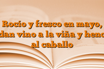 Rocío y fresco en mayo, dan vino a la viña y heno al caballo