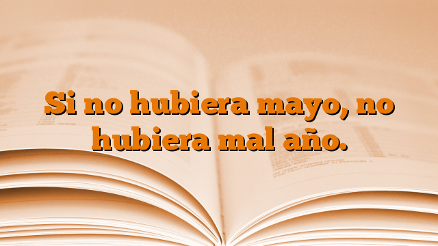 Si no hubiera mayo, no hubiera mal año.