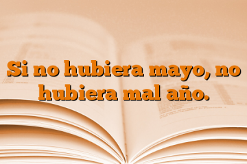 Si no hubiera mayo, no hubiera mal año.