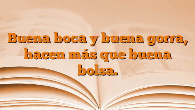 Buena boca y buena gorra, hacen más que buena bolsa.