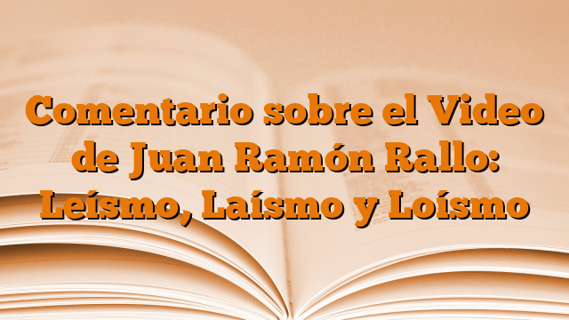 Comentario sobre el Video de Juan Ramón Rallo: Leísmo, Laísmo y Loísmo