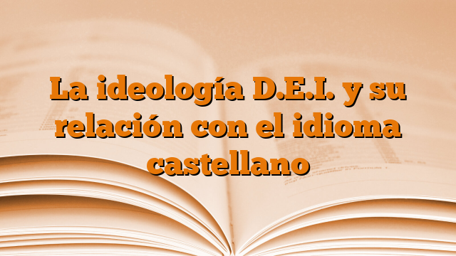 La ideología D.E.I. y su relación con el idioma castellano